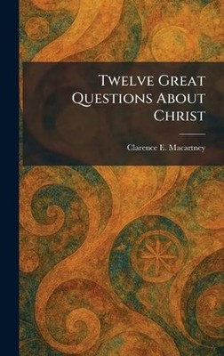 Twelve Great Questions About Christ by Clarence E. Macartney Hardcover Book