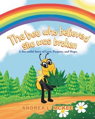 The bee who believed she was broken: A Bee-utiful Story of Love, Purpose, and Ho