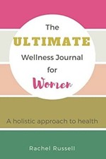 The Ultimate Wellness Journal for Women : A Holistic Approach to