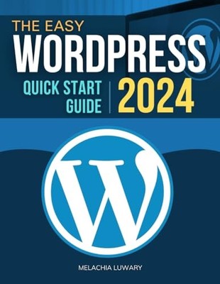 The Easy WordPress Quick Start 2024 Guide: Mastering WordP... by Melachia Luwary
