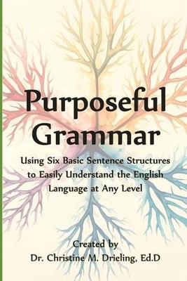 Purposeful Grammar: Using Six Basic Sentence Structures to Easily Understand the