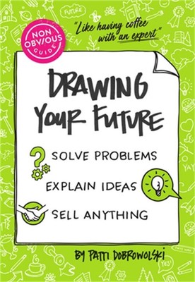The Non-Obvious Guide to Drawing Your Future: Solve Problems, Explain Ideas, Sel