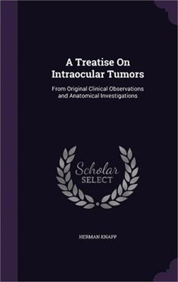A Treatise On Intraocular Tumors: From Original Clinical Observations and Anatom