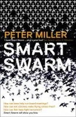 Smart Swarm: Using Animal Behaviour to Organise Our World - Miller, Peter