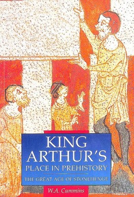 King Arthur's Place in Prehistory: Great Age of Stonehenge by Cummins, W. A.