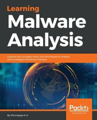 Learning Malware Analysis: Explore the concepts, tools, and techniques to by K a