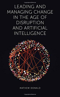 Leading and Managing Change in the Age of Disruption and Artificial Intelligence