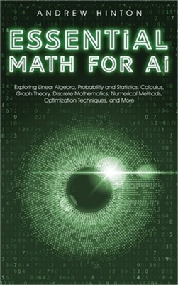 Essential Math for AI: Exploring Linear Algebra, Probability and Statistics, Cal
