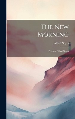 The New Morning: Poems / Alfred Noyes by Alfred Noyes