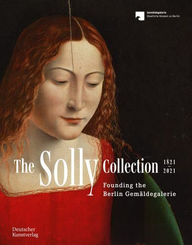 Solly Collection 1821-2021 : Founding the Berlin Gemäldegalerie by Neville...