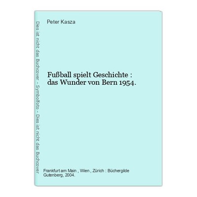 Fußball spielt Geschichte : das Wunder von Bern 1954. Kasza, Peter:
