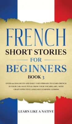 French Short Stories For Beginners Book 3: Over 100 Dialogues And Daily Use...