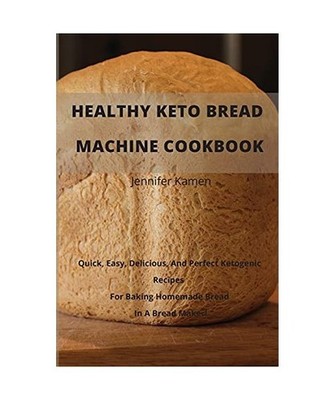 Healthy Keto Bread Machine CookBook: Quick, Easy, Delicious, and Perfect Ketogen