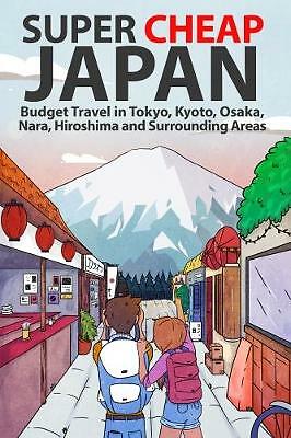 Super Cheap Japan: Budget Travel in Tokyo, Kyoto, Osaka, Nara, Hiroshima and...