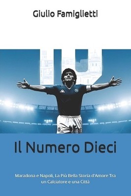 Il Numero Dieci: Maradona e Napoli, La Pi? Bella Storia d'Amore Tra un Calciator
