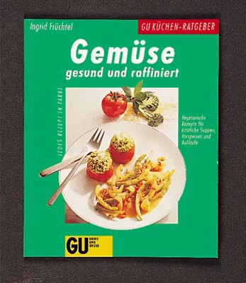 Gemüse gesund und raffiniert. Vegetarische Rezepte für köstliche Suppen, Vorspei