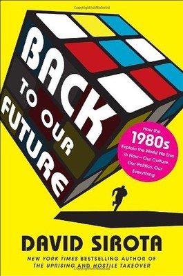 Back to Our Future: How the 1980s Explain the World We Live in Now--Our Cult...