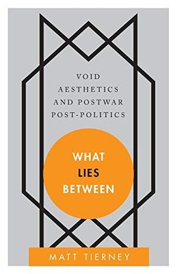 WHAT LIES BETWEEN: VOID AESTHETICS AND POSTWAR By Matt Tierney **Excellent**