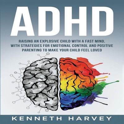 ADHD Raising an Explosive Child with a Fast Mind. Kenneth Harvey
