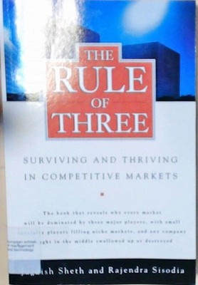 The Rule of Three: Surviving and Thriving in Competitive Markets Sheth, Jagdish: