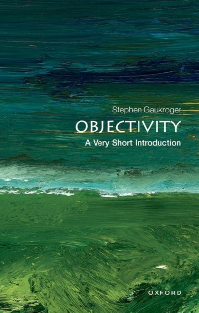 Objectivity A Very Short Introduction by Stephen  Gaukroger (Paperback Book)
