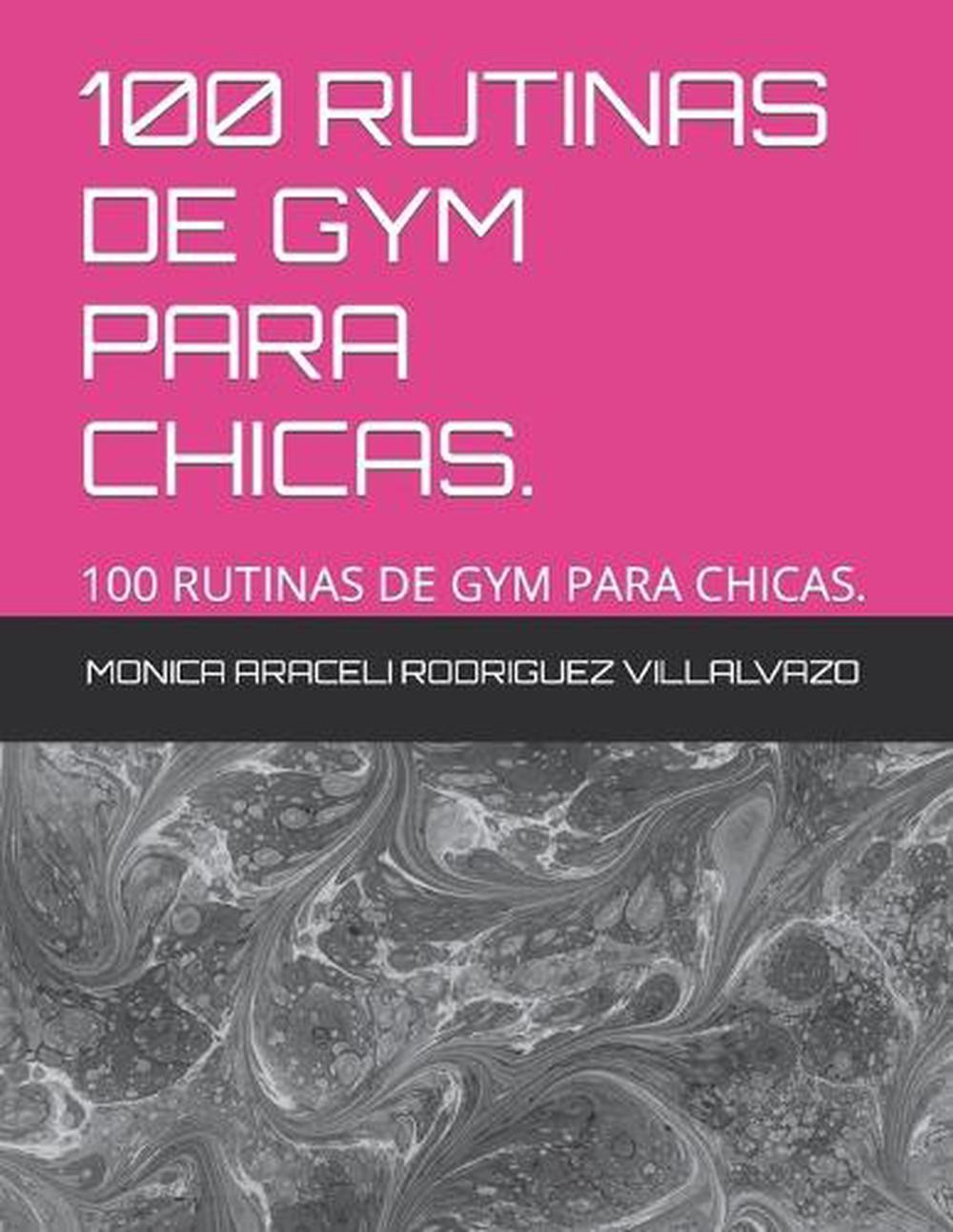 100 Rutinas de Gym Para Chicas. by Monica Araceli Rodriguez Villalvazo Paperback