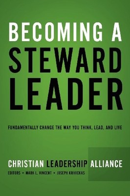 Becoming a Steward Leader: Fundamentally Change the Way You Think, Lead, and...
