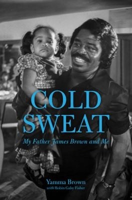 Cold Sweat : My Father James Brown and Me Yamma, Fisher, Robin Ga