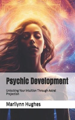 Psychische Entwicklung: Entsperren Sie Ihre Intuition durch Astralprojektion von Maril