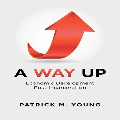 A Way Up Economic Development Post Incarceration YoungPatrick M.