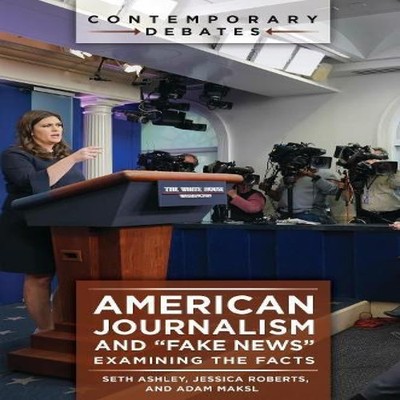 American Journalism and ''Fake News'' Examining the Facts Seth Ashl