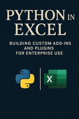 Python in Excel: Building Custom Add-Ins and Plugins for Enterprise Use: Create 