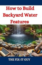 How to Build Backyard Water Features: A DIY Guide to Designing, Installing, and
