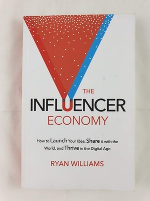 The Influencer Economy: How to Launch Your Idea, Share It with the World, an...