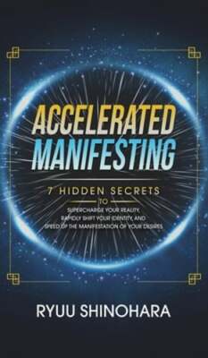 Accelerated Manifesting: 7 Hidden Secrets to Supercharge Your Reality, Rapidly
