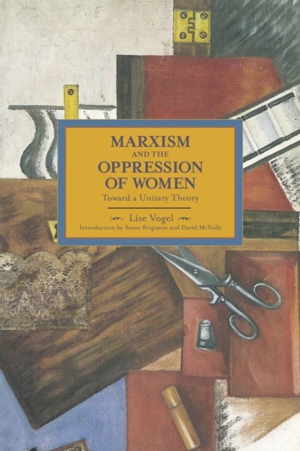 Marxism And The Oppression Of Women: Toward A Unitary Theory by Lise Vogel