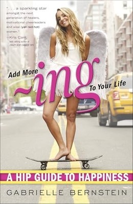 Add More Ing to Your Life: A Hip Guide to Happiness by Gabrielle Bernstein Book