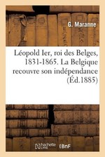Lopold Ier, Roi Des Belges, 1831-1865. La Belgique Recouvre Son Indpendance by M