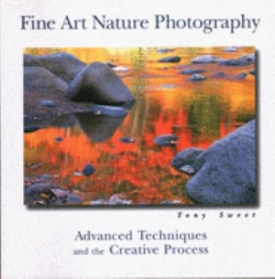 Fine Art Nature Photography : Advanced Techniques and the Creativ