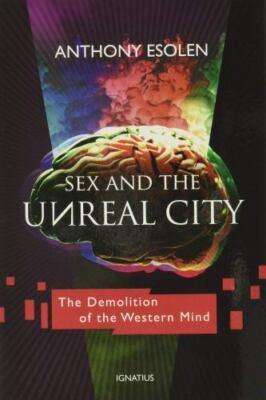 Sex and the Unreal City: The Demolition of the Western Mind by Esolen, Anthony