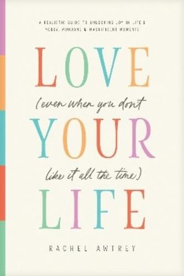 Rachel Awtrey Love Your Life (Even When You Don't Like It All the Ti (Paperback)