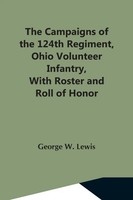 The Campaigns Of The 124Th Regiment, Ohio Volunteer Infantry, With Roster And...