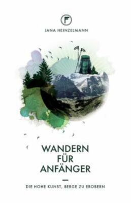 Wandern Für Anfänger : Die Hohe Kunst, Berge Zu Erobern, Paperback by Heinzel...
