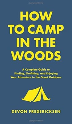 HOW TO CAMP IN THE WOODS: A COMPLETE GUIDE TO FINDING, By Devon Fredericksen NEW