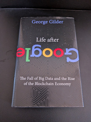 Life after Google : The Fall of Big Data and the Rise of the Blockchain Economy