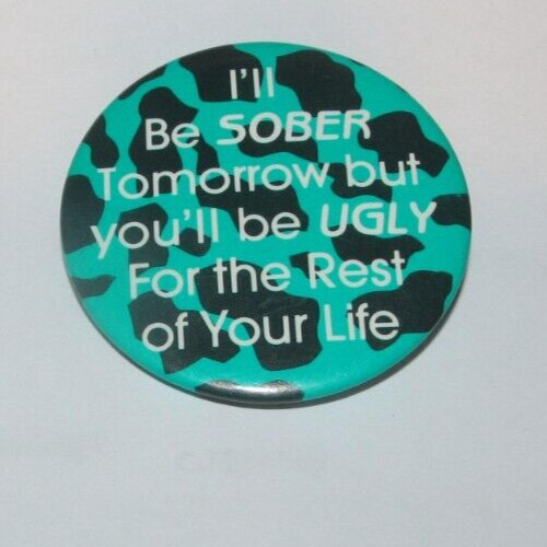 I'll Be Sober Tomorrow You'll Be Ugly For Life Funny Humor Pin Button Pinback