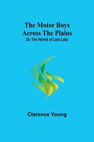 The Motor Boys Across The Plains; Or, The Hermit Of Lost Lake | Clarence Young