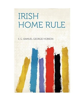 Irish Home Rule, S. G. [Samuel George] Hobson