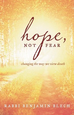 Hope, Not Fear: A Guide to Changing the Way We View Death by Benjamin Blech
