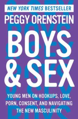 Boys & Sex: Young Men on Hookups, Love, Porn, Consent, and Navigating the New...